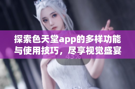 探索色天堂app的多样功能与使用技巧，尽享视觉盛宴