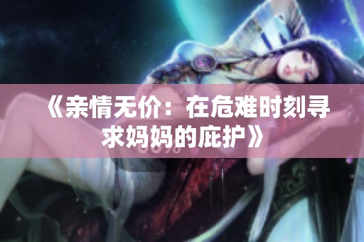《亲情无价：在危难时刻寻求妈妈的庇护》