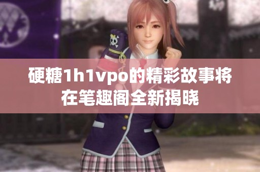 硬糖1h1vpo的精彩故事将在笔趣阁全新揭晓