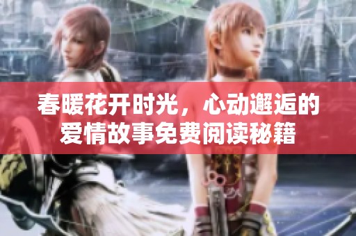 春暖花开时光，心动邂逅的爱情故事免费阅读秘籍