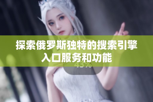 探索俄罗斯独特的搜索引擎入口服务和功能