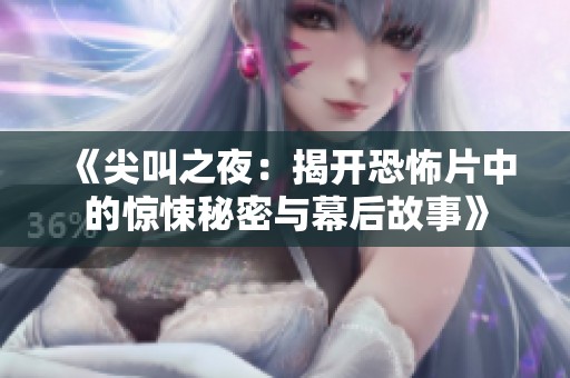 《尖叫之夜：揭开恐怖片中的惊悚秘密与幕后故事》