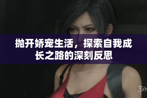 抛开娇宠生活，探索自我成长之路的深刻反思