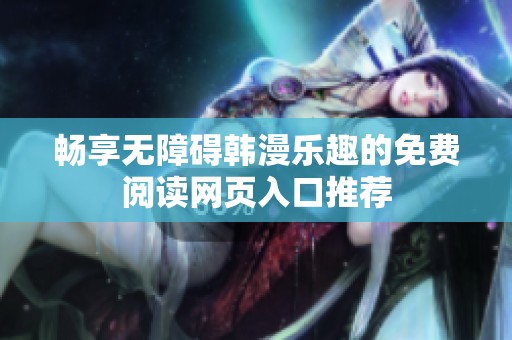 畅享无障碍韩漫乐趣的免费阅读网页入口推荐