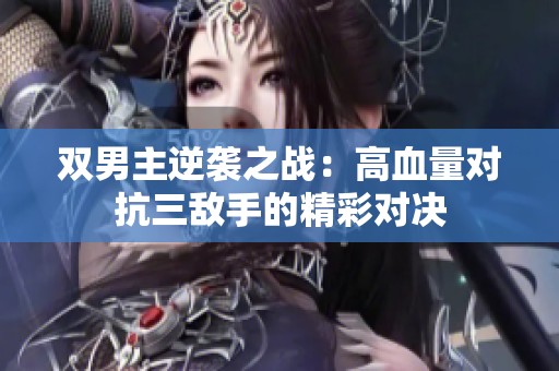 双男主逆袭之战：高血量对抗三敌手的精彩对决