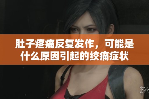 肚子疼痛反复发作，可能是什么原因引起的绞痛症状