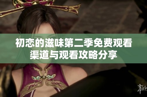 初恋的滋味第二季免费观看渠道与观看攻略分享