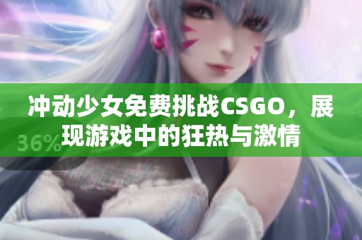 冲动少女免费挑战CSGO，展现游戏中的狂热与激情