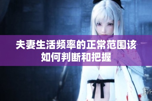 夫妻生活频率的正常范围该如何判断和把握