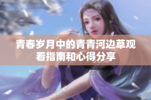 青春岁月中的青青河边草观看指南和心得分享