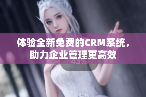 体验全新免费的CRM系统，助力企业管理更高效