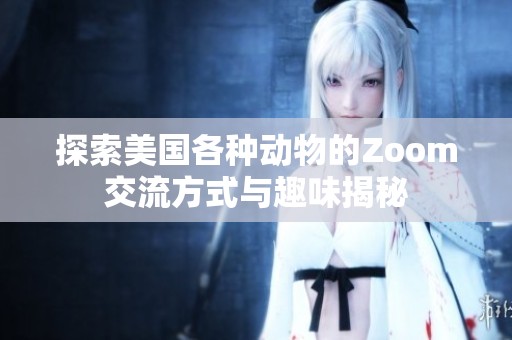 探索美国各种动物的Zoom交流方式与趣味揭秘
