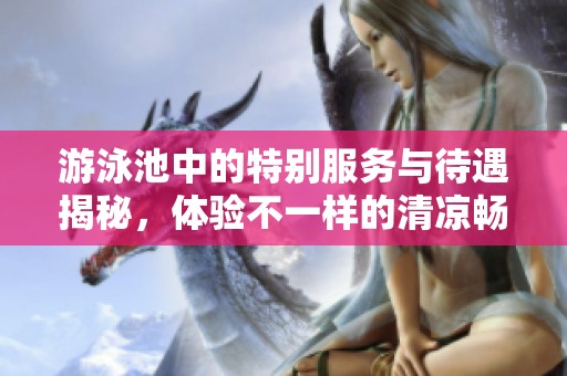 游泳池中的特别服务与待遇揭秘，体验不一样的清凉畅快