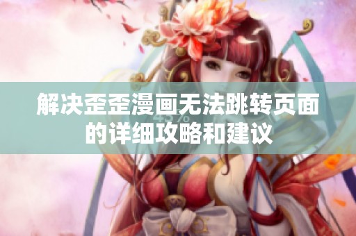 解决歪歪漫画无法跳转页面的详细攻略和建议
