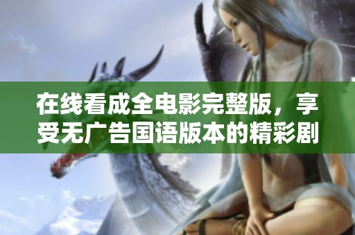 在线看成全电影完整版，享受无广告国语版本的精彩剧情