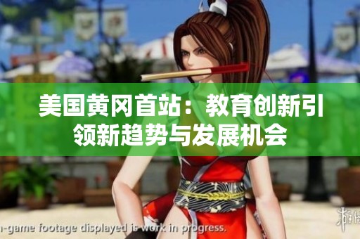 美国黄冈首站：教育创新引领新趋势与发展机会