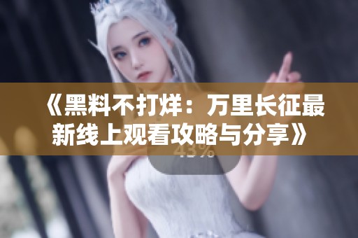 《黑料不打烊：万里长征最新线上观看攻略与分享》