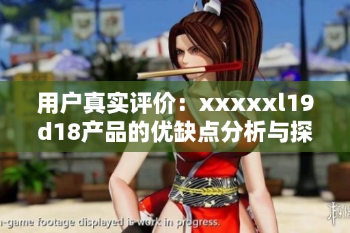 用户真实评价：xxxxxl19d18产品的优缺点分析与探讨