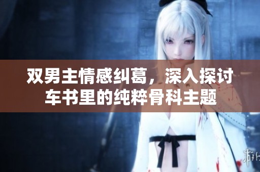 双男主情感纠葛，深入探讨车书里的纯粹骨科主题