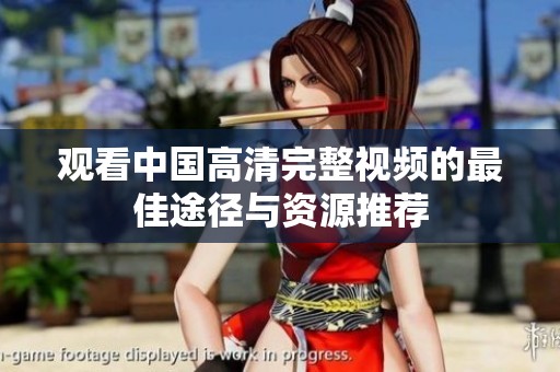 观看中国高清完整视频的最佳途径与资源推荐