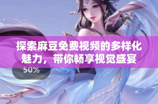 探索麻豆免费视频的多样化魅力，带你畅享视觉盛宴