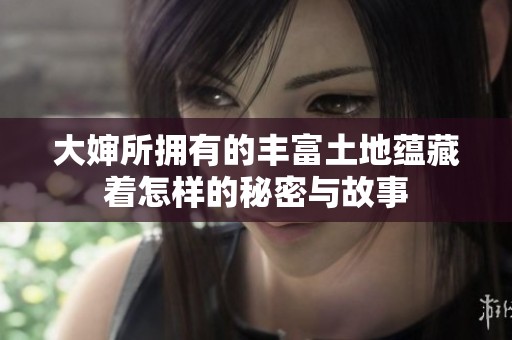 大婶所拥有的丰富土地蕴藏着怎样的秘密与故事