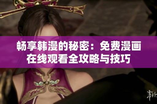 畅享韩漫的秘密：免费漫画在线观看全攻略与技巧