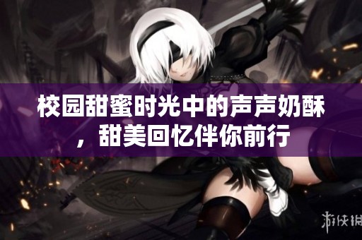 校园甜蜜时光中的声声奶酥，甜美回忆伴你前行