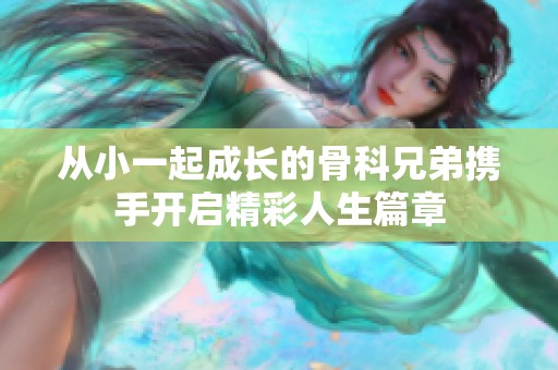 从小一起成长的骨科兄弟携手开启精彩人生篇章