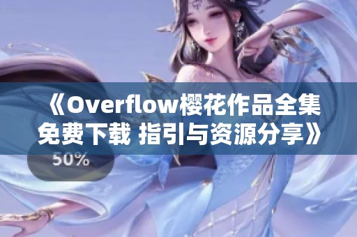 《Overflow樱花作品全集免费下载 指引与资源分享》