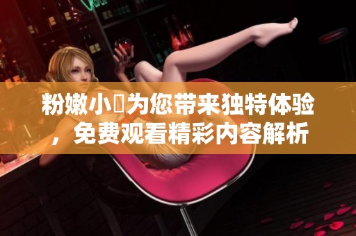 粉嫩小泬为您带来独特体验，免费观看精彩内容解析
