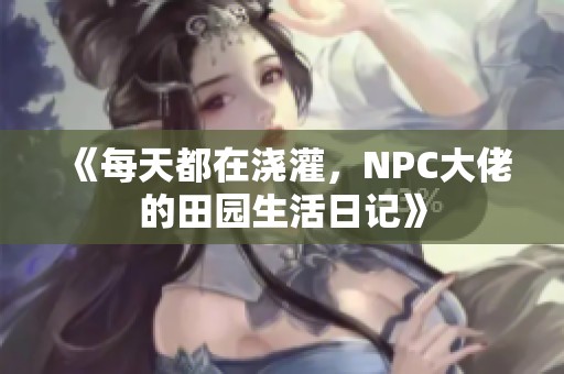 《每天都在浇灌，NPC大佬的田园生活日记》