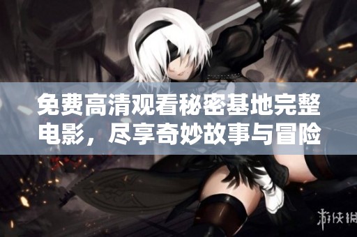 免费高清观看秘密基地完整电影，尽享奇妙故事与冒险之旅