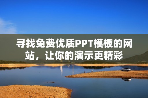 寻找免费优质PPT模板的网站，让你的演示更精彩
