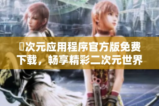 囧次元应用程序官方版免费下载，畅享精彩二次元世界