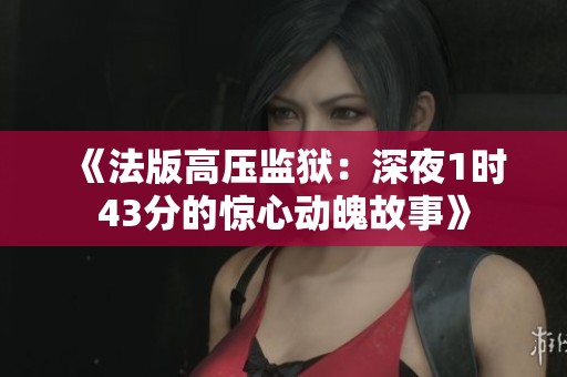 《法版高压监狱：深夜1时43分的惊心动魄故事》