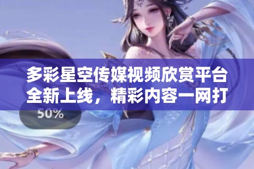 多彩星空传媒视频欣赏平台全新上线，精彩内容一网打尽