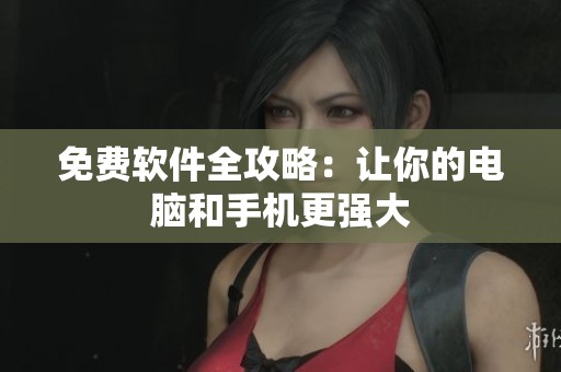 免费软件全攻略：让你的电脑和手机更强大