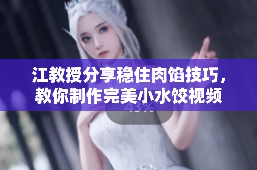 江教授分享稳住肉馅技巧，教你制作完美小水饺视频