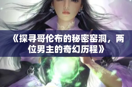 《探寻哥伦布的秘密窑洞，两位男主的奇幻历程》