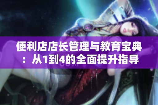 便利店店长管理与教育宝典：从1到4的全面提升指导