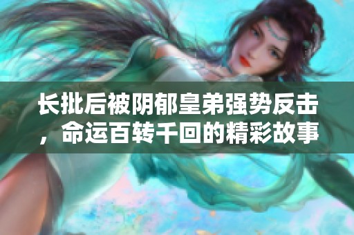 长批后被阴郁皇弟强势反击，命运百转千回的精彩故事