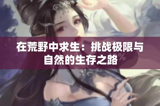 在荒野中求生：挑战极限与自然的生存之路