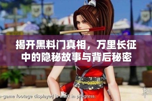 揭开黑料门真相，万里长征中的隐秘故事与背后秘密