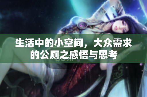 生活中的小空间，大众需求的公厕之感悟与思考