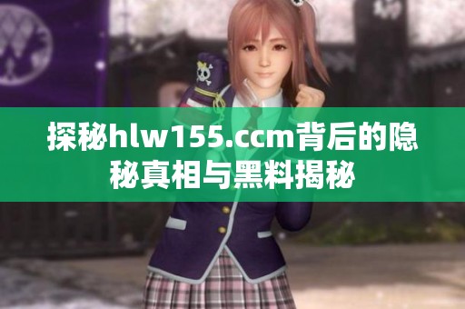 探秘hlw155.ccm背后的隐秘真相与黑料揭秘