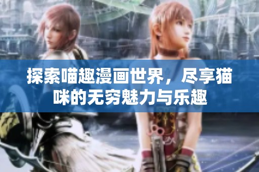 探索喵趣漫画世界，尽享猫咪的无穷魅力与乐趣