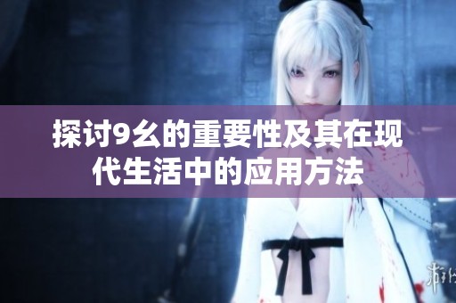 探讨9幺的重要性及其在现代生活中的应用方法