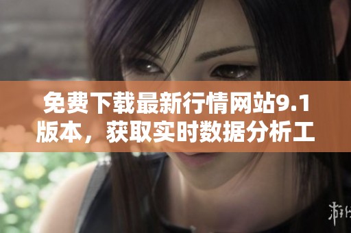 免费下载最新行情网站9.1版本，获取实时数据分析工具