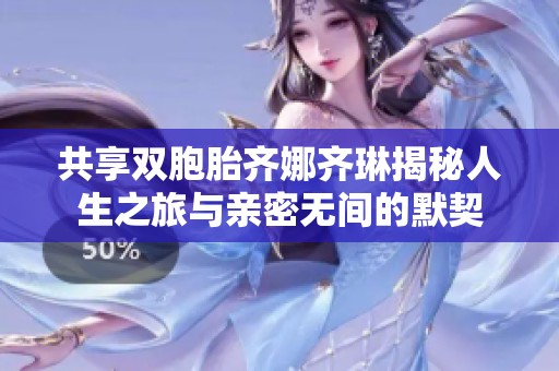 共享双胞胎齐娜齐琳揭秘人生之旅与亲密无间的默契